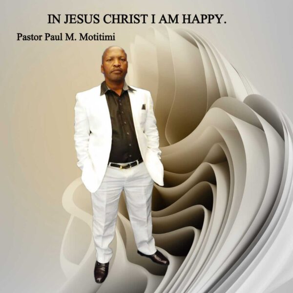 Pastor Paul M Motitimi -  In Jesus Christ I am Happy
